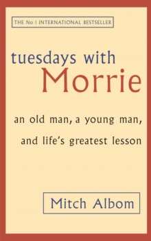 Tuesdays With Morrie : An old man, a young man, and life's greatest lesson