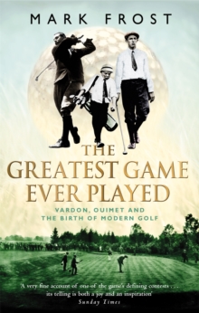 The Greatest Game Ever Played : Vardon, Ouimet and the birth of modern golf