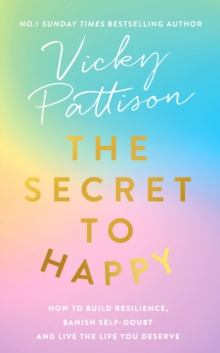 The Secret to Happy : How to build resilience, banish self-doubt and live the life you deserve