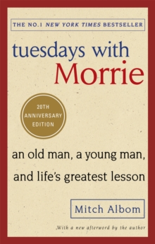 Tuesdays With Morrie : An old man, a young man, and life's greatest lesson