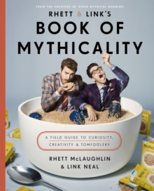 Rhett & Link's Book of Mythicality : A Field Guide to Curiosity, Creativity, and Tomfoolery