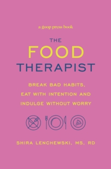 The Food Therapist : Break Bad Habits, Eat with Intention and Indulge Without Worry