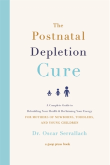 The Postnatal Depletion Cure : A Complete Guide To Rebuilding Your Health And Reclaiming Your Energy For Mothers Of Newborns, Toddlers And Young Children