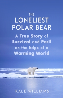 The Loneliest Polar Bear : A True Story of Survival and Peril on the Edge of a Warming World