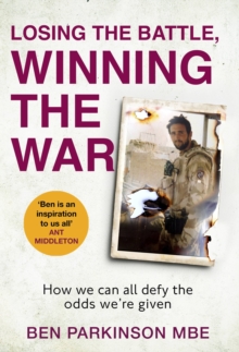 Losing the Battle, Winning the War: THE PERFECT FATHER'S DAY GIFT : The story of the most injured soldier to have survived Afghanistan