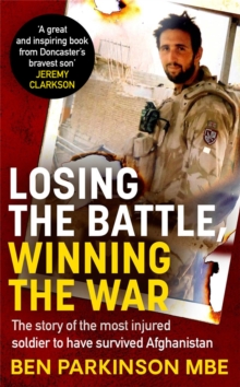 Losing the Battle, Winning the War: THE PERFECT FATHER'S DAY GIFT : The story of the most injured soldier to have survived Afghanistan