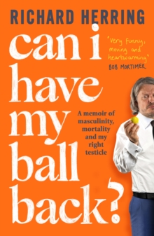 Can I Have My Ball Back? : A memoir of masculinity, mortality and my right testicle from the British comedian