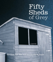 Fifty Sheds of Grey : Erotica for the Not-too-modern Male, Hardback Book Fifty Sheds of Grey : Erotica for the Not-too-modern Male, Hardback Book