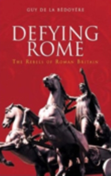 Defying Rome : The Rebels of Roman Britain, Paperback / softback Book Defying Rome : The Rebels of Roman Britain, Paperback / softback Book