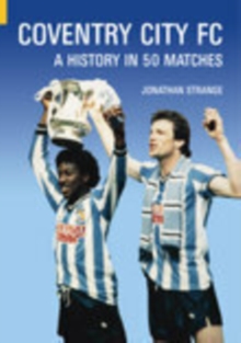 Coventry City FC : A History in 50 Matches, Paperback / softback Book Coventry City FC : A History in 50 Matches, Paperback / softback Book