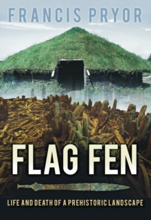 Flag Fen : Life and Death of a Prehistoric Landscape