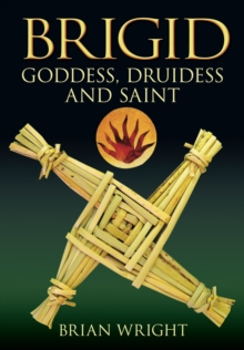 Brigid : Goddess, Druidess and Saint