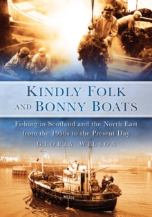 Kindly Folk and Bonny Boats : Fishing in Scotland and the Northeast from the 1950s to the Present Day