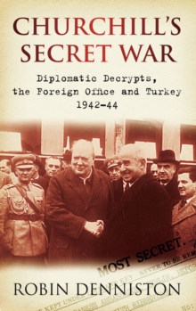 Churchill's Secret War : Diplomatic Decrypts, the Foreign Office and Turkey 1942-44, Paperback / softback Book Churchill's Secret War : Diplomatic Decrypts, the Foreign Office and Turkey 1942-44, Paperback / softback Book