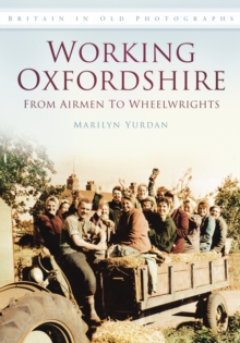 Working Oxfordshire: From Airmen to Wheelwrights : Britain in Old Photographs, Paperback / softback Book Working Oxfordshire: From Airmen to Wheelwrights : Britain in Old Photographs, Paperback / softback Book