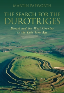 The Search for the Durotriges : Dorset and the West Country in the Late Iron Age