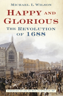 Happy and Glorious : The Revolution of 1688, Hardback Book Happy and Glorious : The Revolution of 1688, Hardback Book