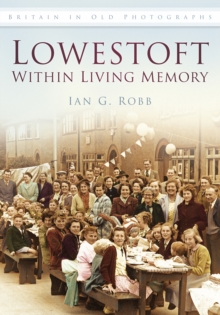 Lowestoft: Within Living Memory : Britain in Old Photographs