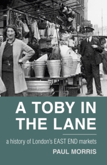 A Toby in the Lane : A History of London's East End Markets