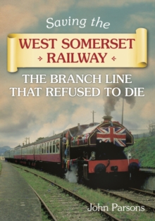 Saving the West Somerset Railway : The Branch Line That Refused to Die, Paperback / softback Book Saving the West Somerset Railway : The Branch Line That Refused to Die, Paperback / softback Book
