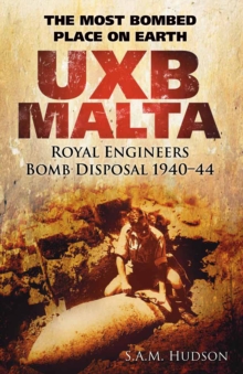 UXB Malta: Royal Engineers Bomb Disposal 1940-44 : The Most Bombed Place on Earth