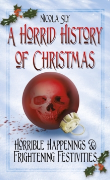 A Horrid History of Christmas : Horrible Happenings and Frightening Festivities