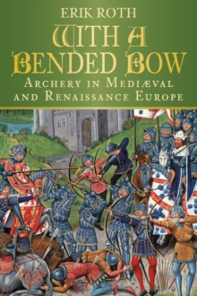 With a Bended Bow : Archery in Mediaeval and Renaissance Europe