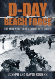 D-Day Beach Force : The Men Who Turned Chaos into Order