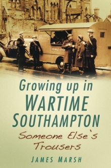 Growing Up in Wartime Southampton: Someone Else's Trousers : Growing Up in Wartime Southampton