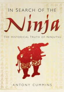 In Search of the Ninja : The Historical Truth of Ninjutsu