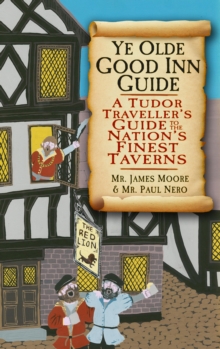 Ye Olde Good Inn Guide : A Tudor Traveller's Guide to the Nation's Finest Taverns