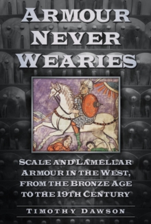 Armour Never Wearies : Scale and Lamellar Armour in the West, from the the Bronze Age to the 19th Century