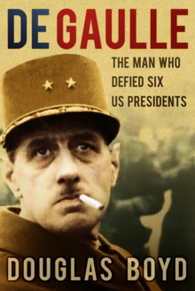 De Gaulle : The Man Who Defied Six US Presidents