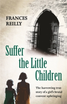 Suffer The Little Children : The True Story Of An Abused Convent Upbringing, Paperback / softback Book Suffer The Little Children : The True Story Of An Abused Convent Upbringing, Paperback / softback Book