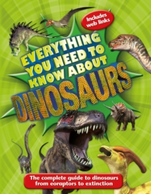 Everything You Need to Know About Dinosaurs : The Complete Guide to Dinosaurs from Eoraptors to Extinction, Paperback Book Everything You Need to Know About Dinosaurs : The Complete Guide to Dinosaurs from Eoraptors to Extinction, Paperback Book