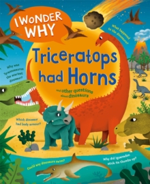 I Wonder Why Triceratops Had Horns : and other questions about dinosaurs