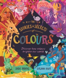 The Stories and Secrets of Colours : Discover how colours brighten our world