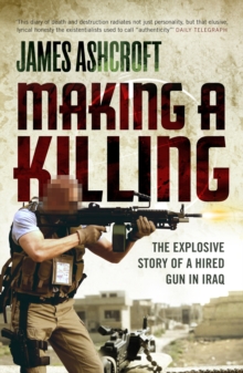 Making A Killing : The Explosive Story of a Hired Gun in Iraq