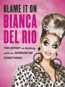 Blame it on Bianca Del Rio : The Expert on Nothing with an Opinion on Everything