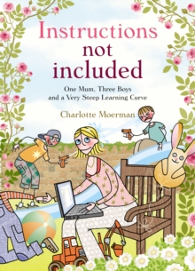 Instructions Not Included : One Mum, Three Boys and a Very Steep Learning Curve