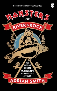 Monsters of River and Rock : My Life as Iron Maiden s Compulsive Angler