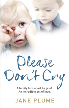 Please Don't Cry : A Family Torn Apart by Grief. an Incredible Act of Love., Paperback Book Please Don't Cry : A Family Torn Apart by Grief. an Incredible Act of Love., Paperback Book