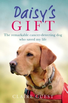 Daisy's Gift : The Remarkable Cancer-Detecting Dog Who Saved My Life, Hardback Book Daisy's Gift : The Remarkable Cancer-Detecting Dog Who Saved My Life, Hardback Book