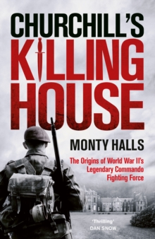 Churchill's Killing House : The Origins of World War II's Legendary Commando Fighting Force