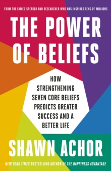 The Power of Beliefs : How Strengthening Seven Core Beliefs Predicts Greater Success and a Better Life