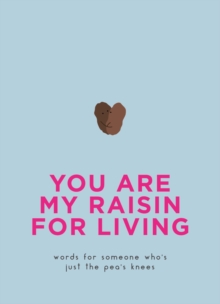 You Are My Raisin for Living : Words for someone who's just the pea's knees