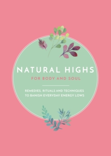 Natural Highs : Instant Energizers for Body and Soul. Remedies, Rituals and Techniques to Banish Everyday Energy Lows