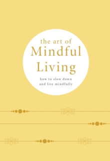 The Art of Mindful Living : How to Slow Down and Live Mindfully