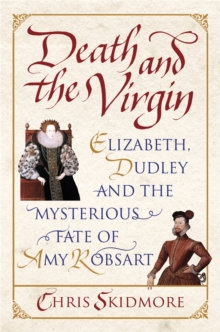 Death and the Virgin : Elizabeth, Dudley and the Mysterious Fate of Amy Robsart