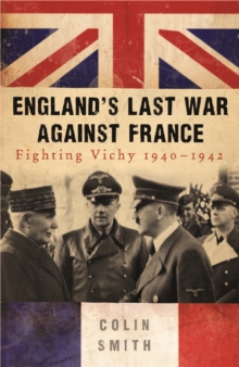 England's Last War Against France : Fighting Vichy 1940-42